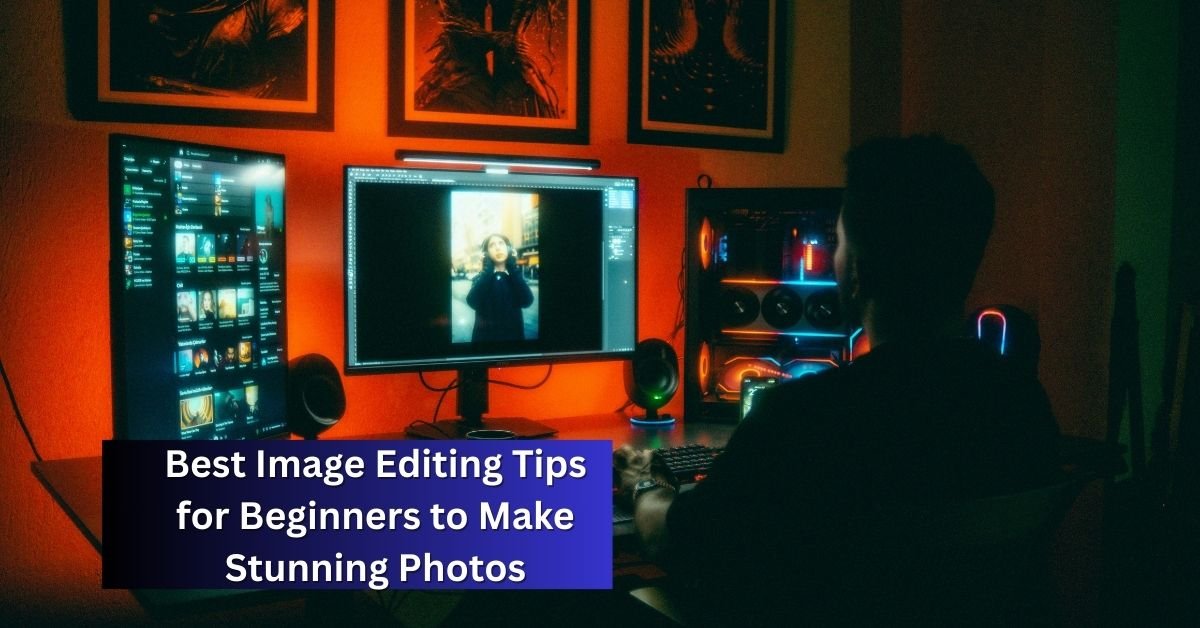 Best Image Editing Tips for Beginners to Make Stunning Photos