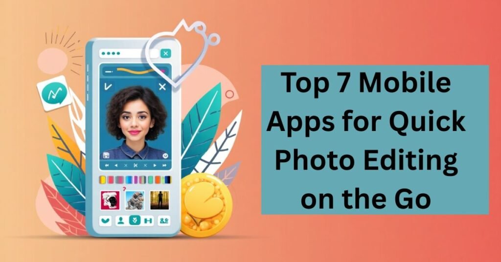 Top 7 Mobile Apps for Quick Photo Editing on the Go